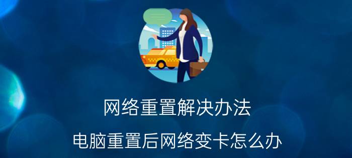 网络重置解决办法 电脑重置后网络变卡怎么办？